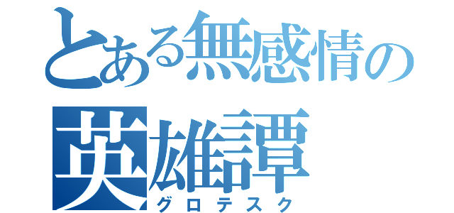 とある無感情の英雄譚（グロテスク）