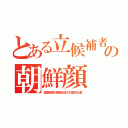 とある立候補者の朝鮮顔（国連条項の敵国日本の代理支払者）