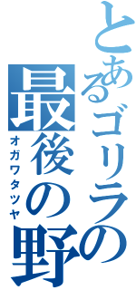 とあるゴリラの最後の野望（オガワタツヤ）