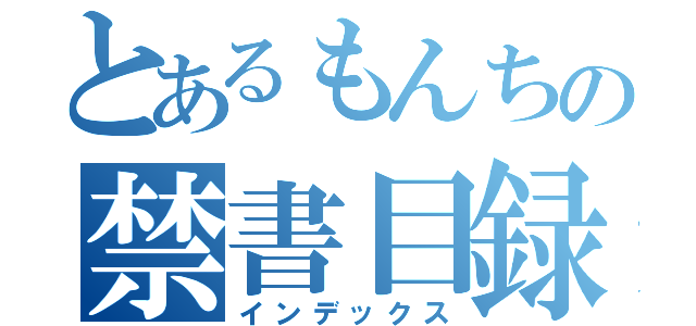 とあるもんちの禁書目録（インデックス）