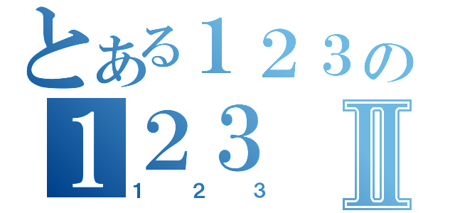 とある１２３の１２３Ⅱ（１２３）