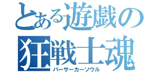 とある遊戯の狂戦士魂（バーサーカーソウル）