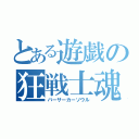 とある遊戯の狂戦士魂（バーサーカーソウル）