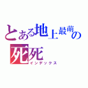 とある地上最萌の死死（インデックス）