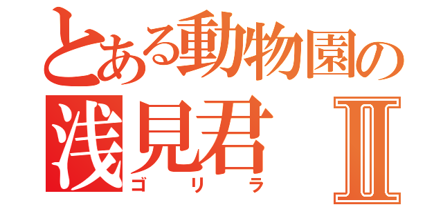 とある動物園の浅見君Ⅱ（ゴリラ）