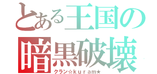 とある王国の暗黒破壊神（クラン☆ｋｕｒａｍ★）