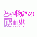 とある物語の吸血鬼（阿良々木 暦）