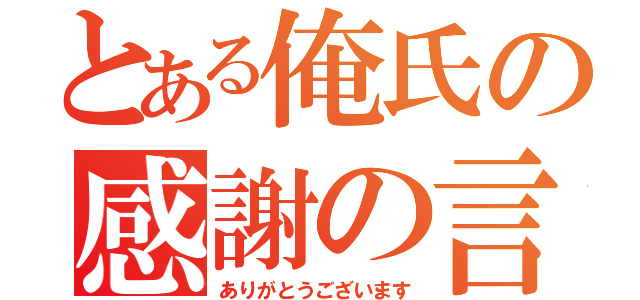 とある俺氏の感謝の言葉（ありがとうございます）