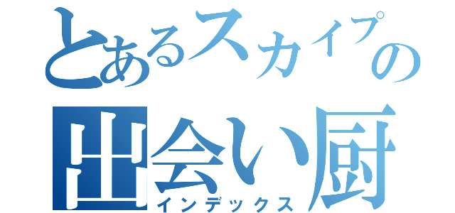 とあるスカイプの出会い厨（インデックス）