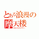 とある浪漫の摩天楼（スカイスクレイパー）