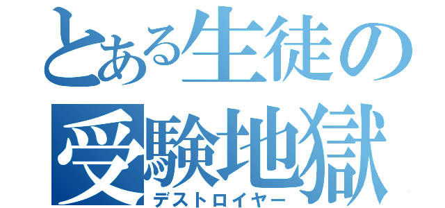 とある生徒の受験地獄（デストロイヤー）