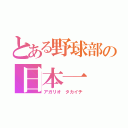 とある野球部の日本一（アガリオ タカイチ）