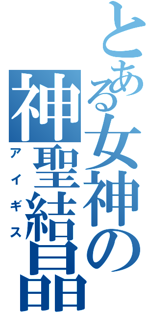 とある女神の神聖結晶（アイギス）