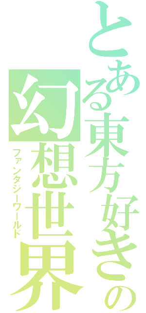 とある東方好きの幻想世界（ファンタジーワールド）