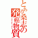 とある桑志の発癌物質（ニネンディグミ）