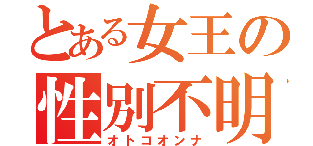 とある女王の性別不明（オトコオンナ）