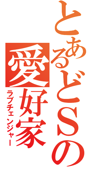 とあるどＳの愛好家（ラブチェンジャー）