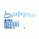 とある中学生の顔面（戦場）