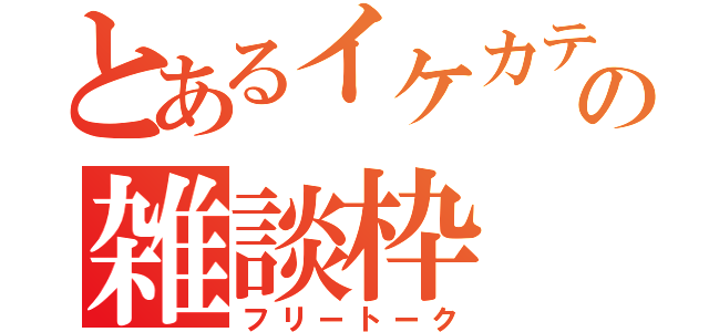 とあるイケカテの雑談枠（フリートーク）