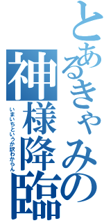 とあるきゃみの神様降臨（いまいちというか訳わからん）