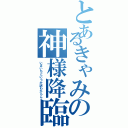 とあるきゃみの神様降臨（いまいちというか訳わからん）