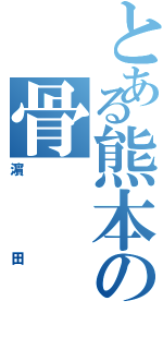 とある熊本の骨（濵田）