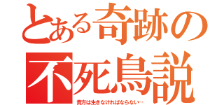 とある奇跡の不死鳥説（貴方は生きなければならない…）