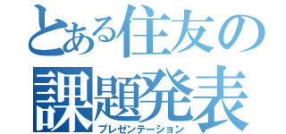 とある住友の課題発表（プレゼンテーション）