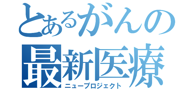 とあるがんの最新医療（ニュープロジェクト）