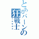 とあるバーンの狂戦士（ベルセルク）