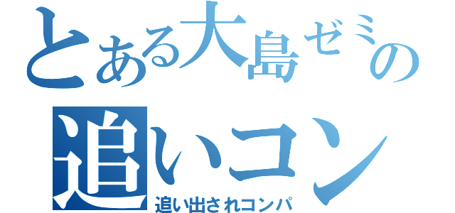 とある大島ゼミの追いコン（追い出されコンパ）