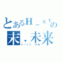 とあるＨ－ＳＴの末．未来（Ｈ－ＣＳ 作者）