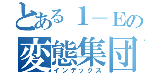 とある１－Ｅの変態集団（インデックス）