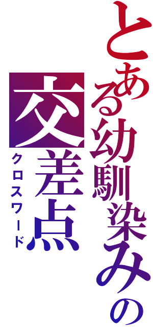 とある幼馴染みの交差点（クロスワード）