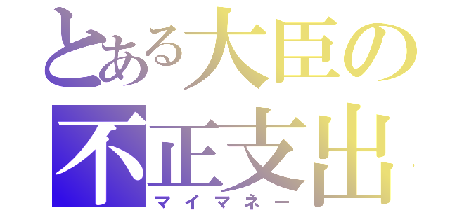 とある大臣の不正支出（マイマネー）