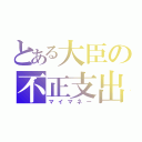 とある大臣の不正支出（マイマネー）