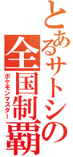 とあるサトシの全国制覇（ポケモンマスター）