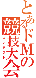 とあるドＭの競技大会（コンテスト）