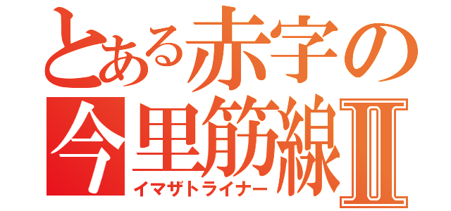 とある赤字の今里筋線Ⅱ（イマザトライナー）