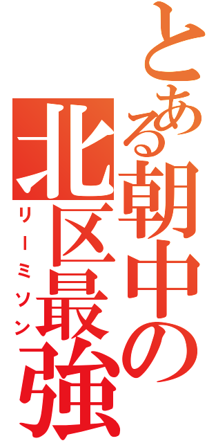 とある朝中の北区最強（リーミソン）