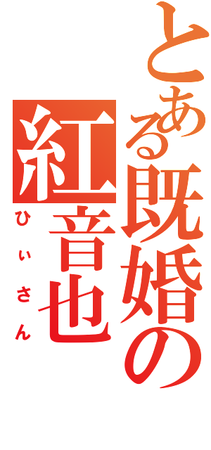 とある既婚の紅音也（ひぃさん）