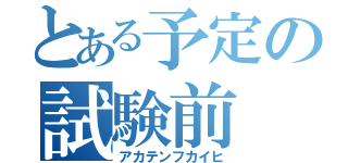 とある予定の試験前（アカテンフカイヒ）