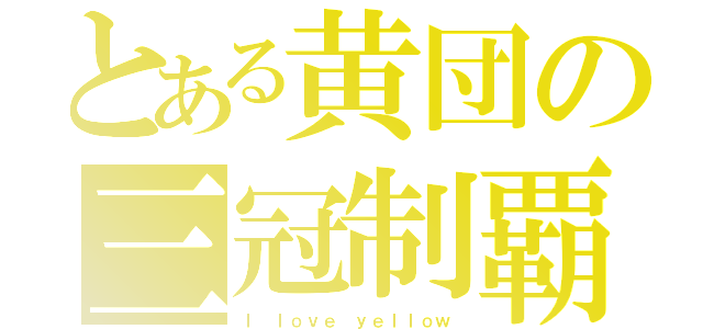 とある黄団の三冠制覇（Ｉ ｌｏｖｅ ｙｅｌｌｏｗ）