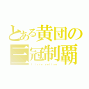 とある黄団の三冠制覇（Ｉ ｌｏｖｅ ｙｅｌｌｏｗ）