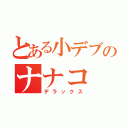 とある小デブのナナコ（デラックス）