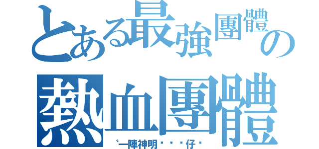 とある最強團體の熱血團體（〝一陣神明ㄟ憨囝仔〞）