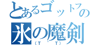 とあるゴットフェスの氷の魔剣士（（Ｔ ＾ Ｔ））