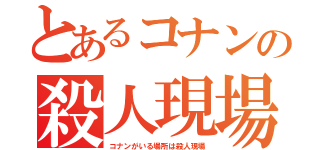 とあるコナンの殺人現場（コナンがいる場所は殺人現場）