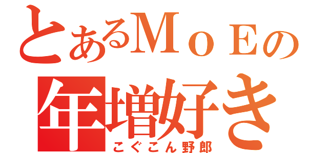 とあるＭｏＥの年増好き（こぐこん野郎）