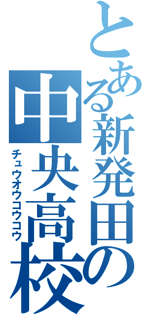 とある新発田の中央高校（チュウオウコウコウ）